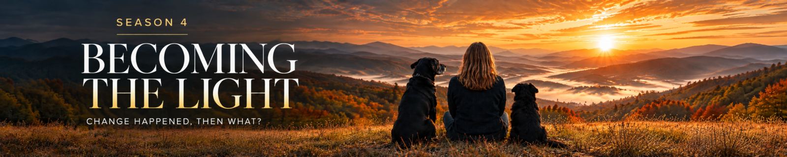 Season Four: Becoming the Light — Change Happened, Then What?, showing Heather with two black dogs overlooking a mountain sunrise.